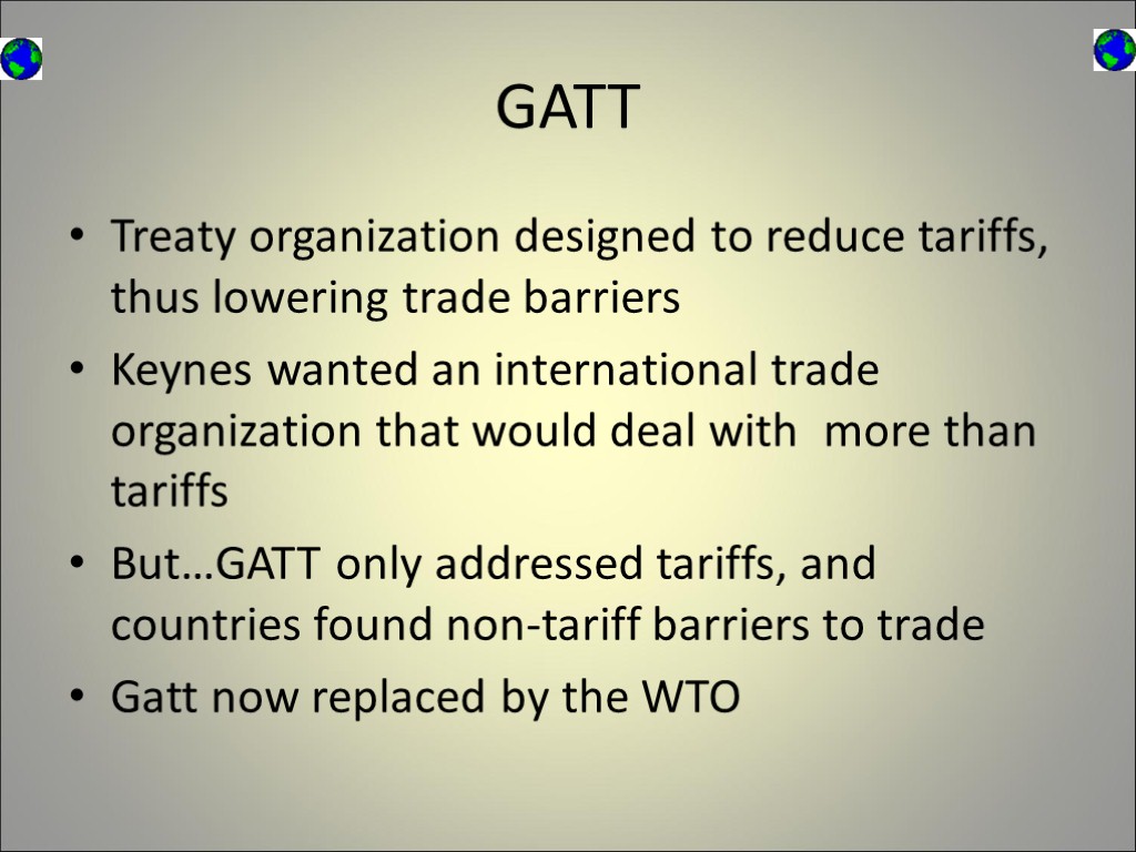 GATT Treaty organization designed to reduce tariffs, thus lowering trade barriers Keynes wanted an